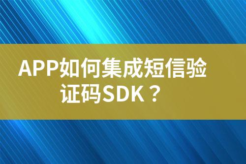 APP如何集成短信驗證碼SDK？