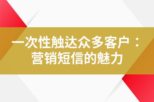 一次性觸達眾多客戶：營銷短信的魅力