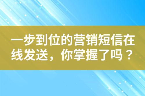 一步到位的營銷短信在線發(fā)送，你掌握了嗎？