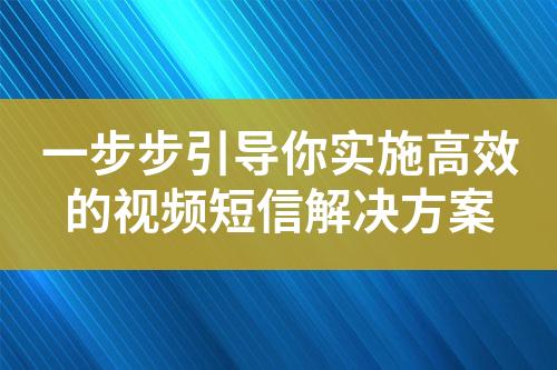 一步步引導你實施高效的視頻短信解決方案