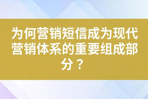 為何營銷短信成為現(xiàn)代營銷體系的重要組成部分？