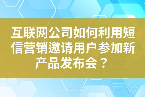 互聯(lián)網(wǎng)公司如何利用短信營銷邀請用戶參加新產(chǎn)品發(fā)布會？