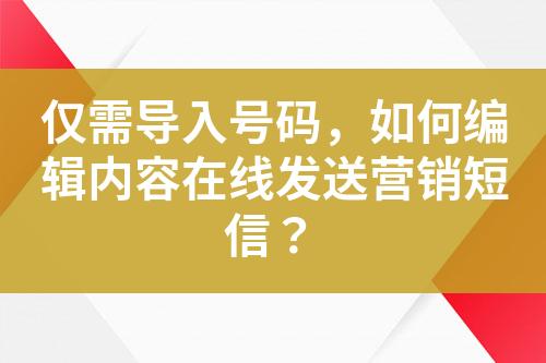 僅需導入號碼，如何編輯內容在線發送營銷短信？