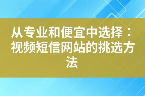 從專業和便宜中選擇：視頻短信網站的挑選方法