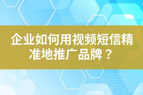 企業如何用視頻短信精準地推廣品牌？