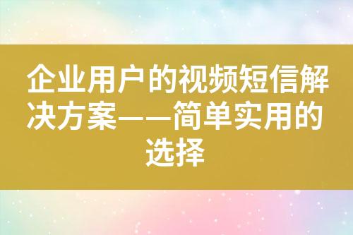 企業用戶的視頻短信解決方案——簡單實用的選擇