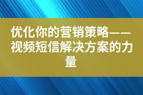 優(yōu)化你的營銷策略——視頻短信解決方案的力量