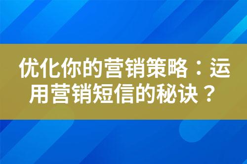 優(yōu)化你的營銷策略：運用營銷短信的秘訣？