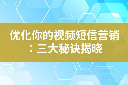 優(yōu)化你的視頻短信營(yíng)銷：三大秘訣揭曉