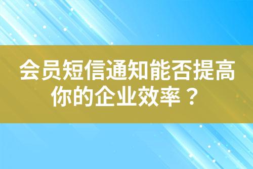 會員短信通知能否提高你的企業效率？