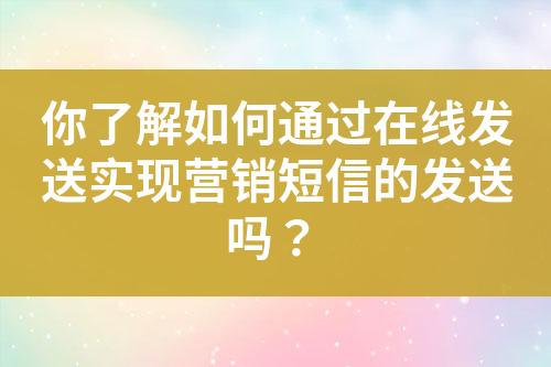 你了解如何通過在線發送實現營銷短信的發送嗎？