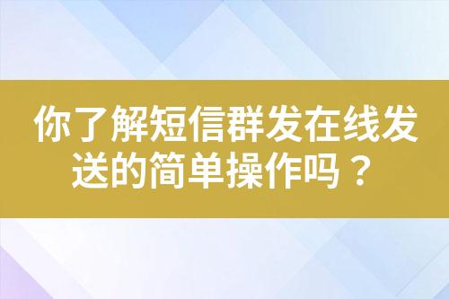 你了解短信群發在線發送的簡單操作嗎？