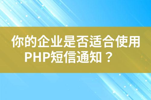 你的企業(yè)是否適合使用PHP短信通知？