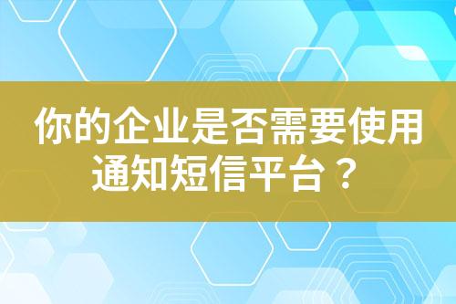 你的企業是否需要使用通知短信平臺？