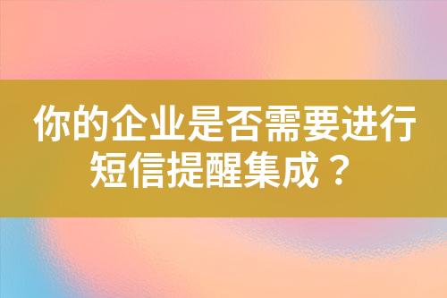 你的企業(yè)是否需要進行短信提醒集成？