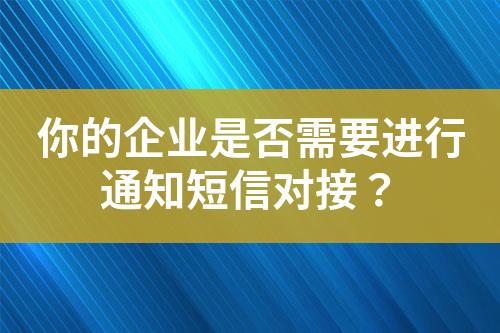 你的企業是否需要進行通知短信對接？