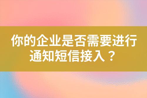 你的企業是否需要進行通知短信接入？