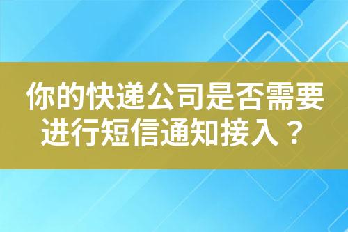 你的快遞公司是否需要進(jìn)行短信通知接入？