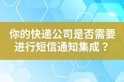 你的快遞公司是否需要進行短信通知集成？