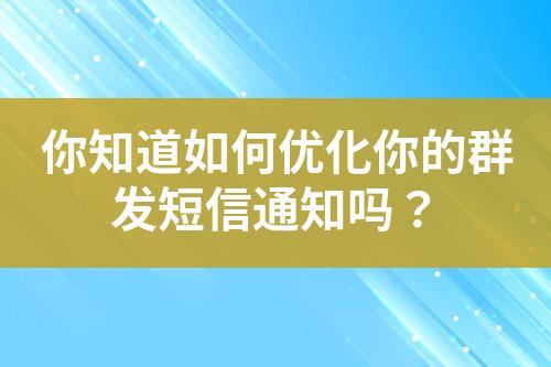 你知道如何優(yōu)化你的群發(fā)短信通知嗎？