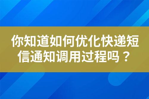 你知道如何優(yōu)化快遞短信通知調(diào)用過程嗎？