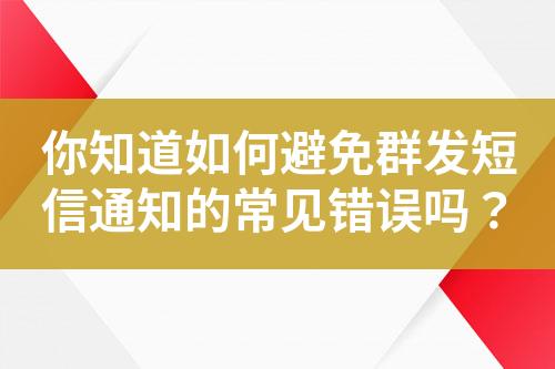 你知道如何避免群發短信通知的常見錯誤嗎？