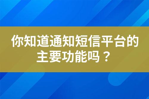 你知道通知短信平臺的主要功能嗎？