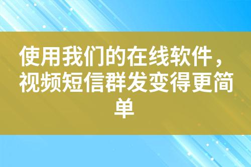 使用我們的在線軟件，視頻短信群發變得更簡單