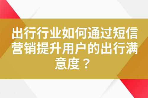 出行行業(yè)如何通過短信營銷提升用戶的出行滿意度？