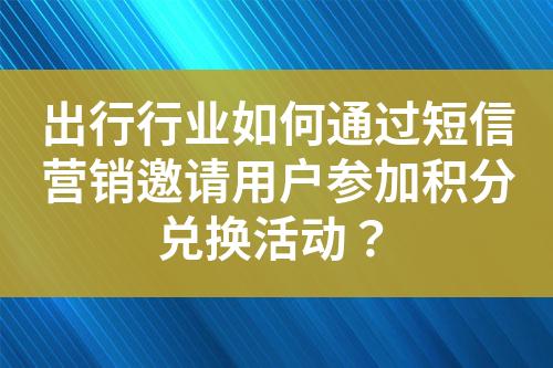 出行行業如何通過短信營銷邀請用戶參加積分兌換活動？