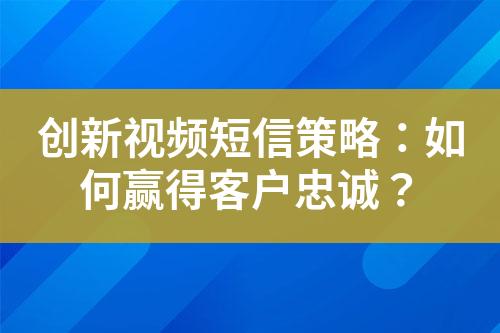 創新視頻短信策略：如何贏得客戶忠誠？