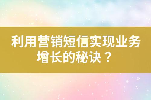 利用營銷短信實現(xiàn)業(yè)務(wù)增長的秘訣？