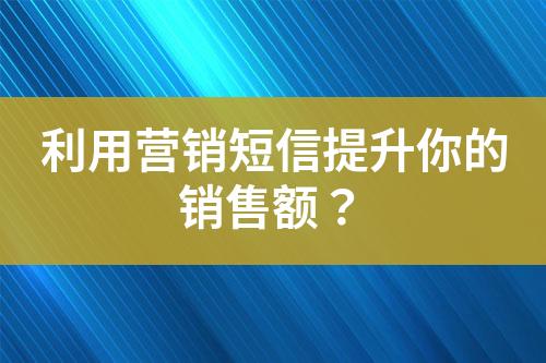 利用營銷短信提升你的銷售額？