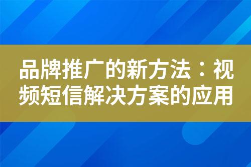 品牌推廣的新方法：視頻短信解決方案的應用