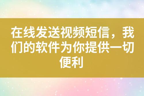 在線發送視頻短信，我們的軟件為你提供一切便利