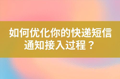 如何優化你的快遞短信通知接入過程？