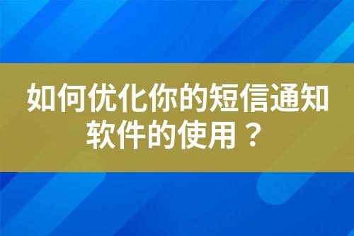 如何優(yōu)化你的短信通知軟件的使用？