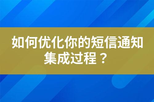 如何優(yōu)化你的短信通知集成過程？