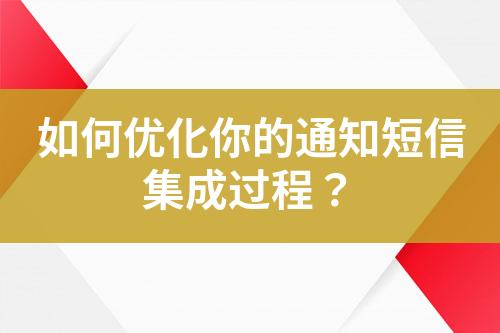 如何優化你的通知短信集成過程？