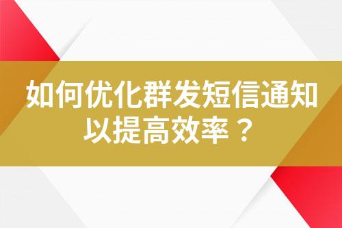 如何優(yōu)化群發(fā)短信通知以提高效率？