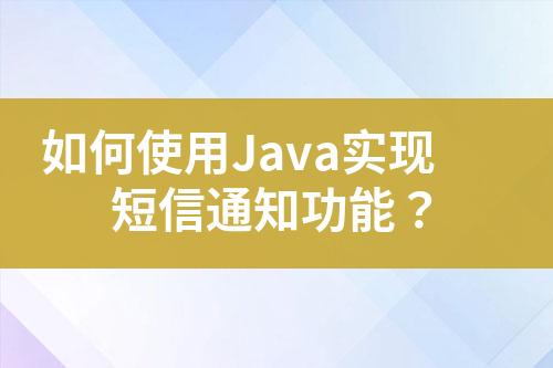 如何使用Java實現短信通知功能？