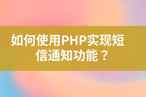 如何使用PHP實現短信通知功能？