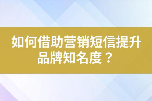 如何借助營銷短信提升品牌知名度？