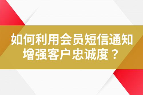 如何利用會員短信通知增強(qiáng)客戶忠誠度？