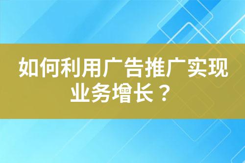 如何利用廣告推廣實現業務增長？