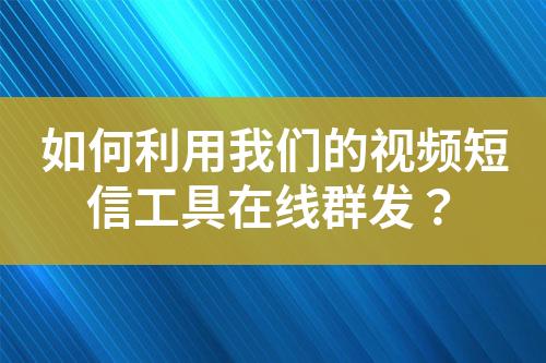 如何利用我們的視頻短信工具在線群發？