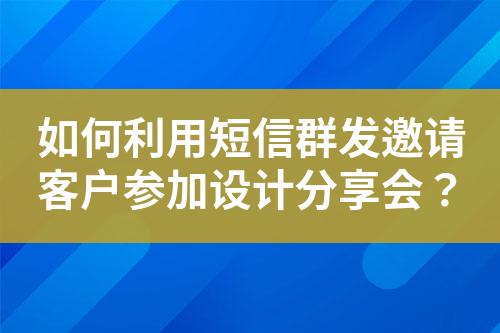 如何利用短信群發邀請客戶參加設計分享會？