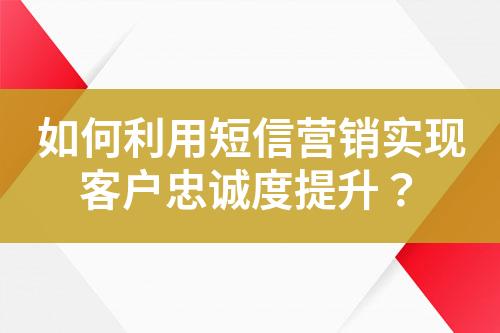 如何利用短信營銷實現客戶忠誠度提升？