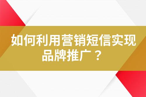 如何利用營銷短信實(shí)現(xiàn)品牌推廣？