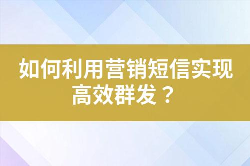 如何利用營銷短信實現高效群發？